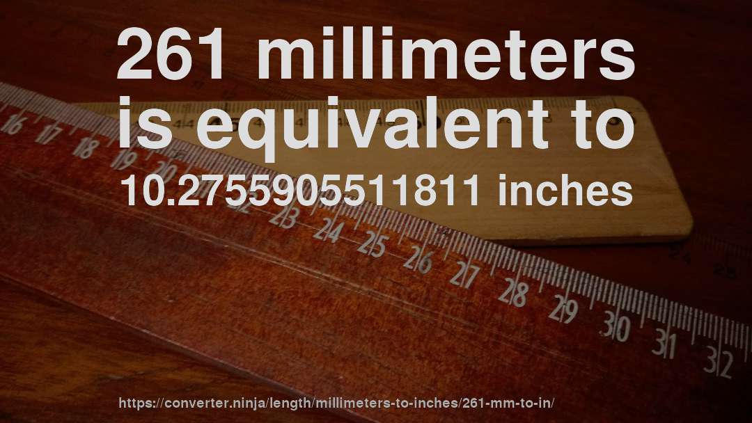 261 millimeters is equivalent to 10.2755905511811 inches