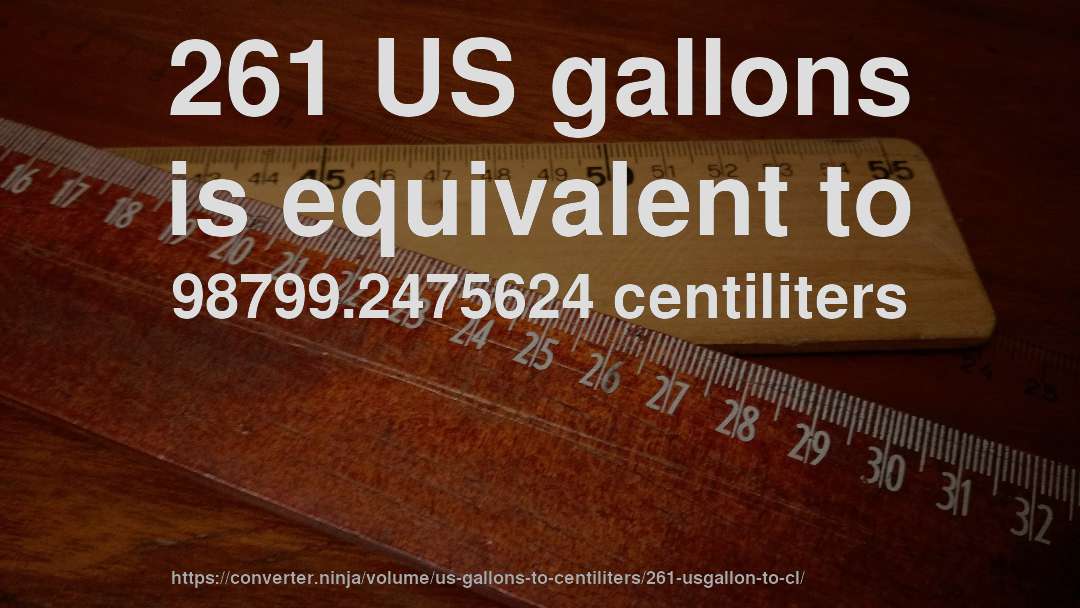 261 US gallons is equivalent to 98799.2475624 centiliters