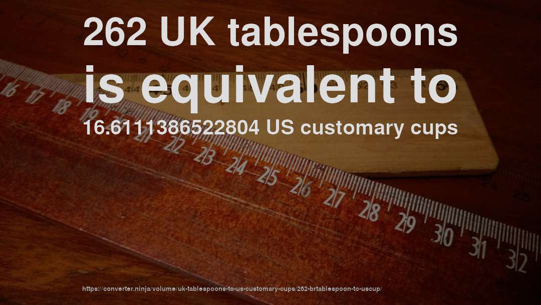 262 UK tablespoons is equivalent to 16.6111386522804 US customary cups