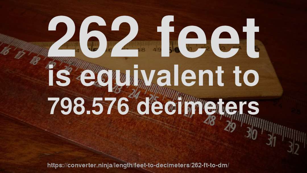 262 feet is equivalent to 798.576 decimeters