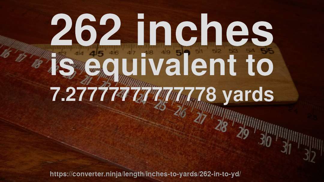 262 inches is equivalent to 7.27777777777778 yards