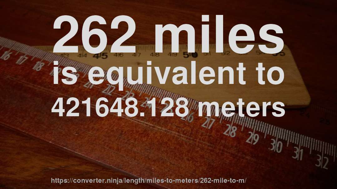 262 miles is equivalent to 421648.128 meters