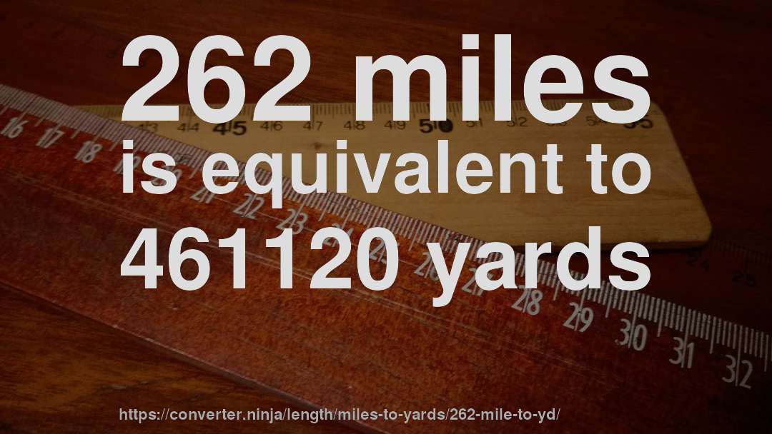 262 miles is equivalent to 461120 yards