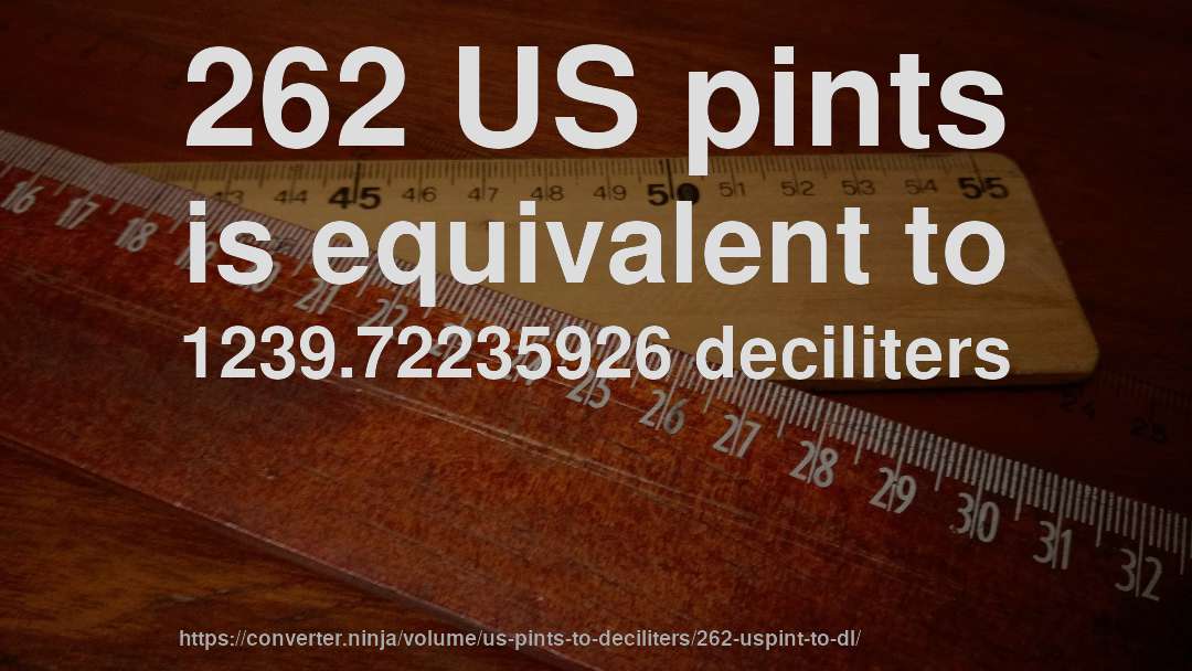 262 US pints is equivalent to 1239.72235926 deciliters