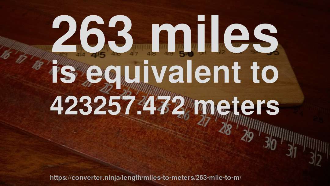 263 miles is equivalent to 423257.472 meters