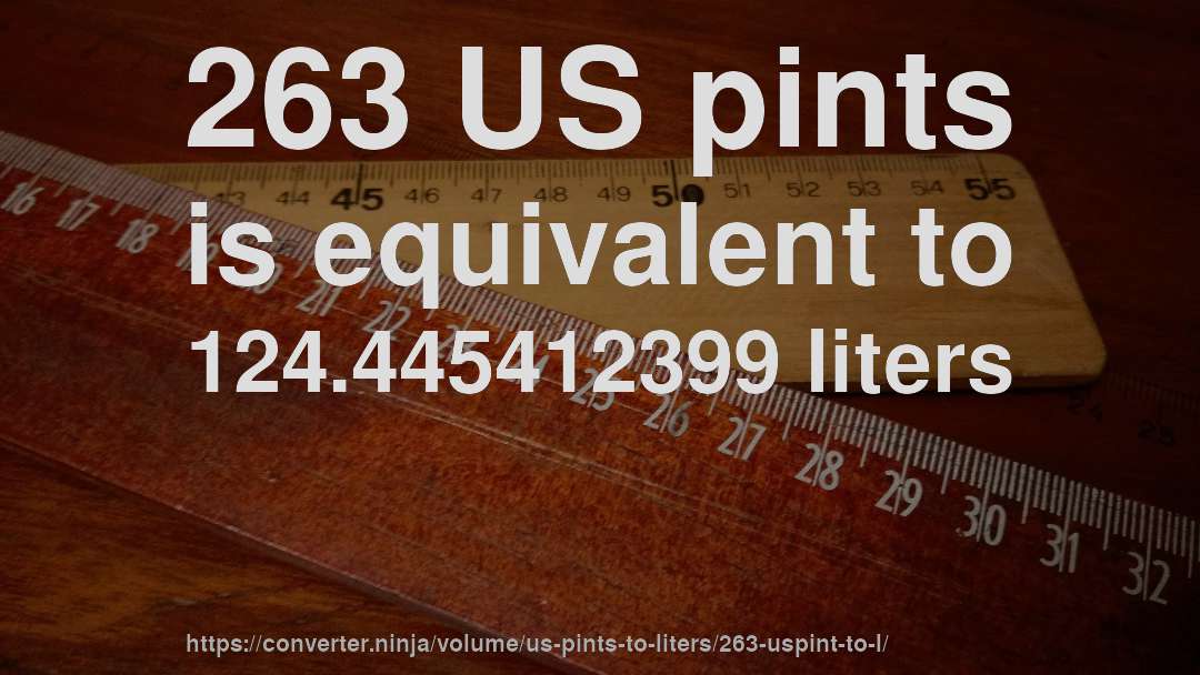 263 US pints is equivalent to 124.445412399 liters