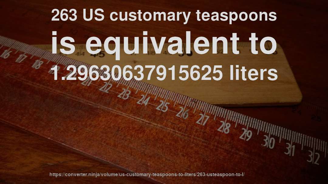 263 US customary teaspoons is equivalent to 1.29630637915625 liters