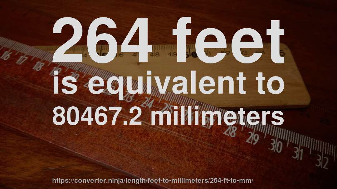 264 feet is equivalent to 80467.2 millimeters