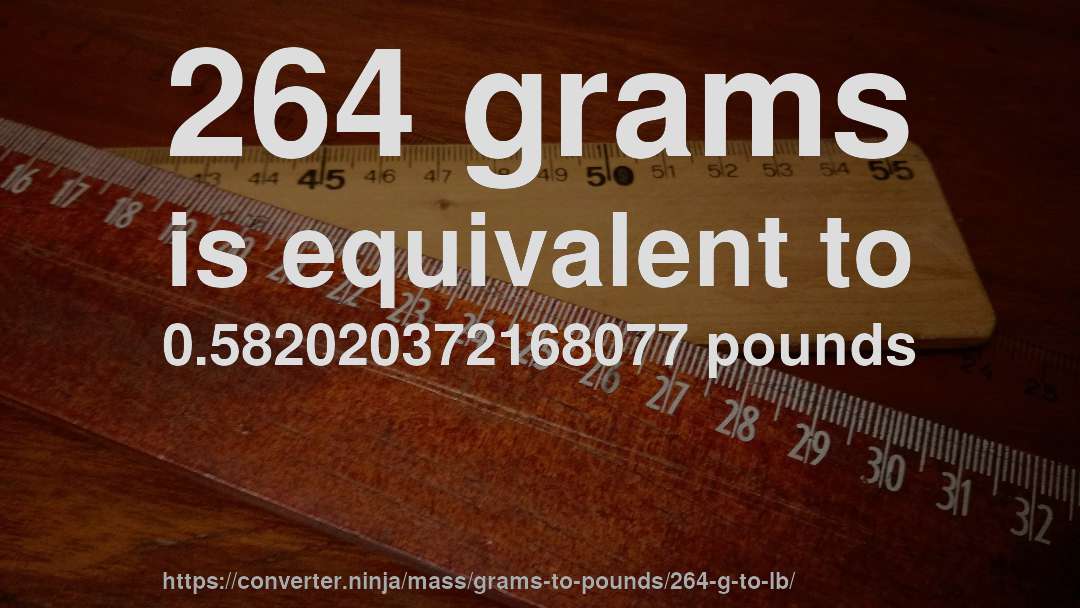 264 grams is equivalent to 0.582020372168077 pounds