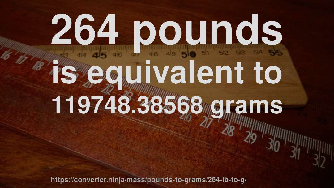 264 pounds is equivalent to 119748.38568 grams