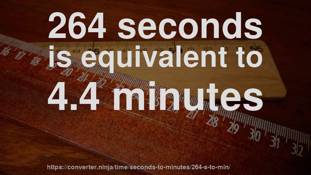264 seconds is equivalent to 4.4 minutes