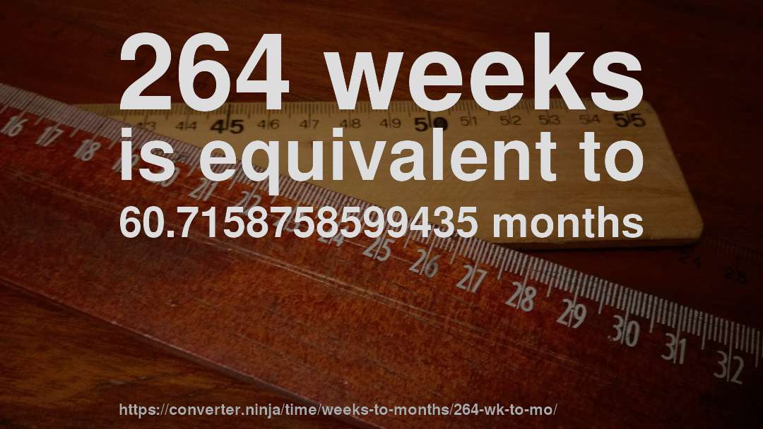 264 weeks is equivalent to 60.7158758599435 months
