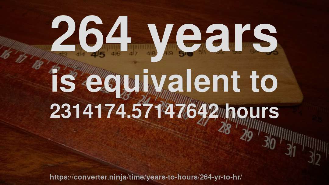 264 years is equivalent to 2314174.57147642 hours