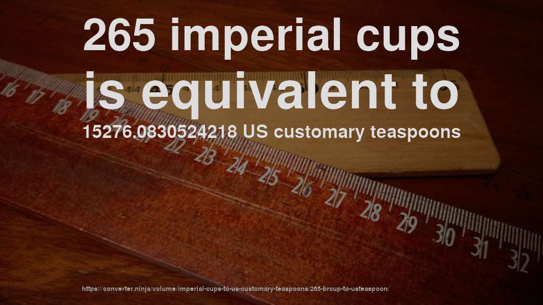 265 imperial cups is equivalent to 15276.0830524218 US customary teaspoons