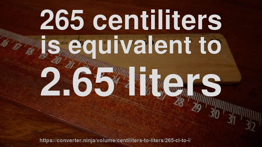 265 centiliters is equivalent to 2.65 liters