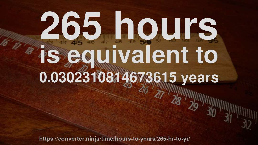 265 hours is equivalent to 0.0302310814673615 years