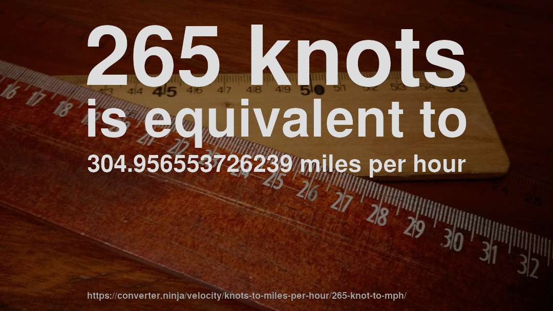 265 knots is equivalent to 304.956553726239 miles per hour