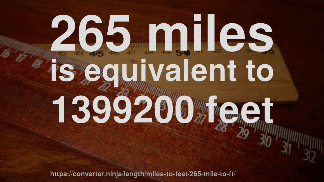 265 miles is equivalent to 1399200 feet