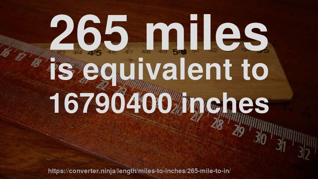 265 miles is equivalent to 16790400 inches