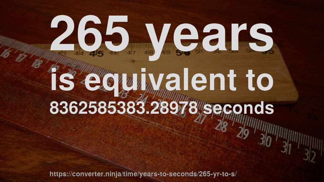 265 years is equivalent to 8362585383.28978 seconds