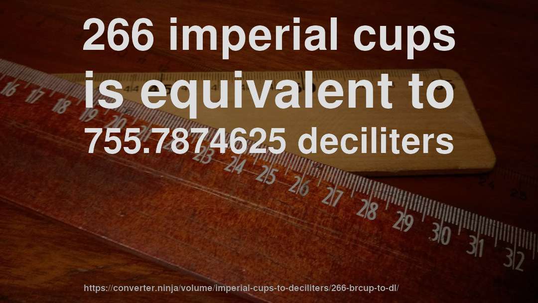 266 imperial cups is equivalent to 755.7874625 deciliters