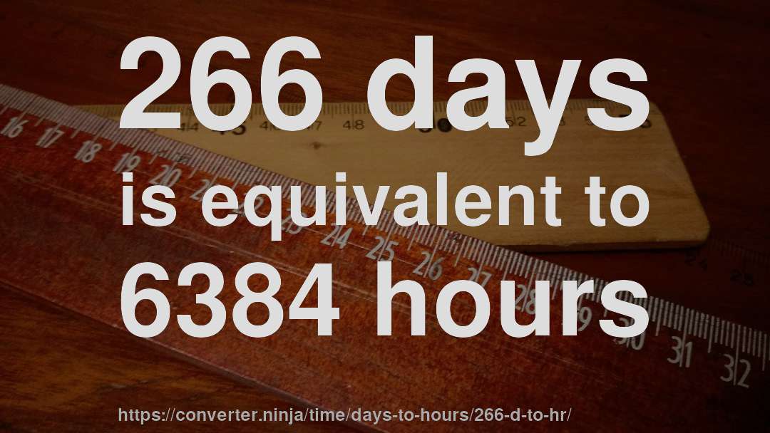 266 days is equivalent to 6384 hours