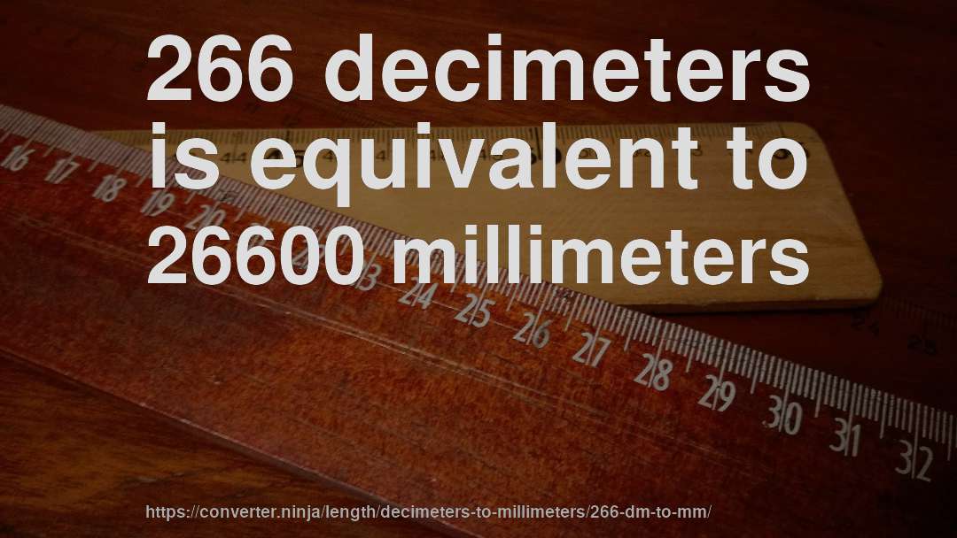 266 decimeters is equivalent to 26600 millimeters