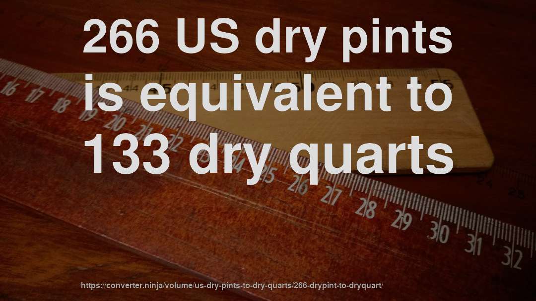 266 US dry pints is equivalent to 133 dry quarts
