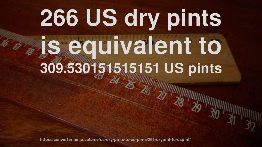 266 US dry pints is equivalent to 309.530151515151 US pints