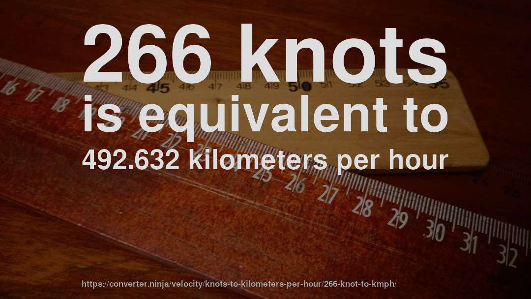 266 knots is equivalent to 492.632 kilometers per hour
