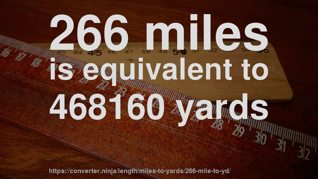 266 miles is equivalent to 468160 yards