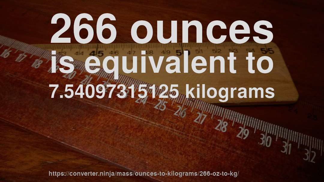 266 ounces is equivalent to 7.54097315125 kilograms
