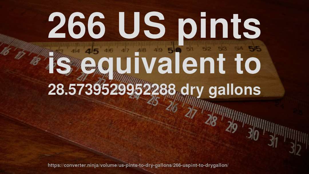 266 US pints is equivalent to 28.5739529952288 dry gallons