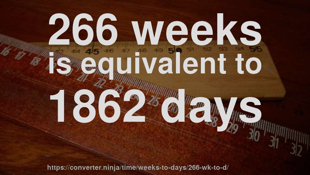 266 weeks is equivalent to 1862 days