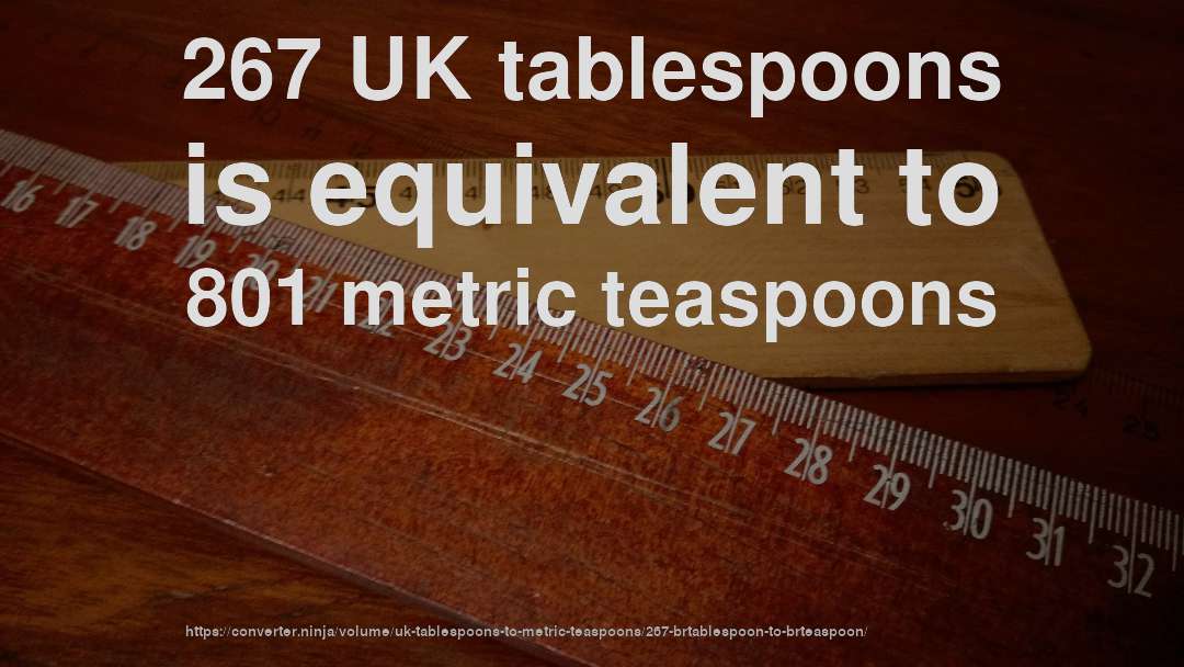 267 UK tablespoons is equivalent to 801 metric teaspoons