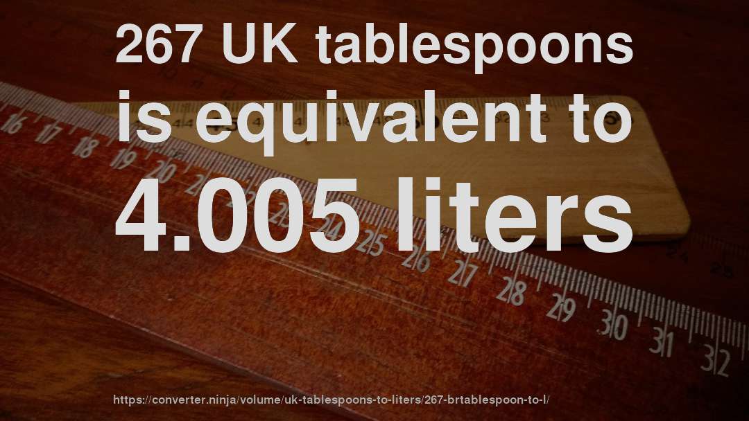267 UK tablespoons is equivalent to 4.005 liters