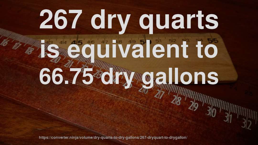 267 dry quarts is equivalent to 66.75 dry gallons