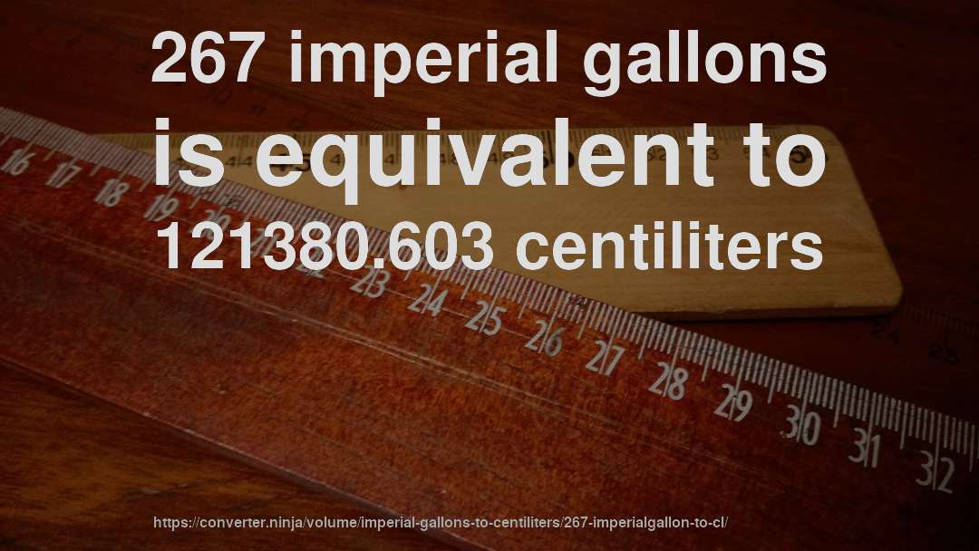 267 imperial gallons is equivalent to 121380.603 centiliters