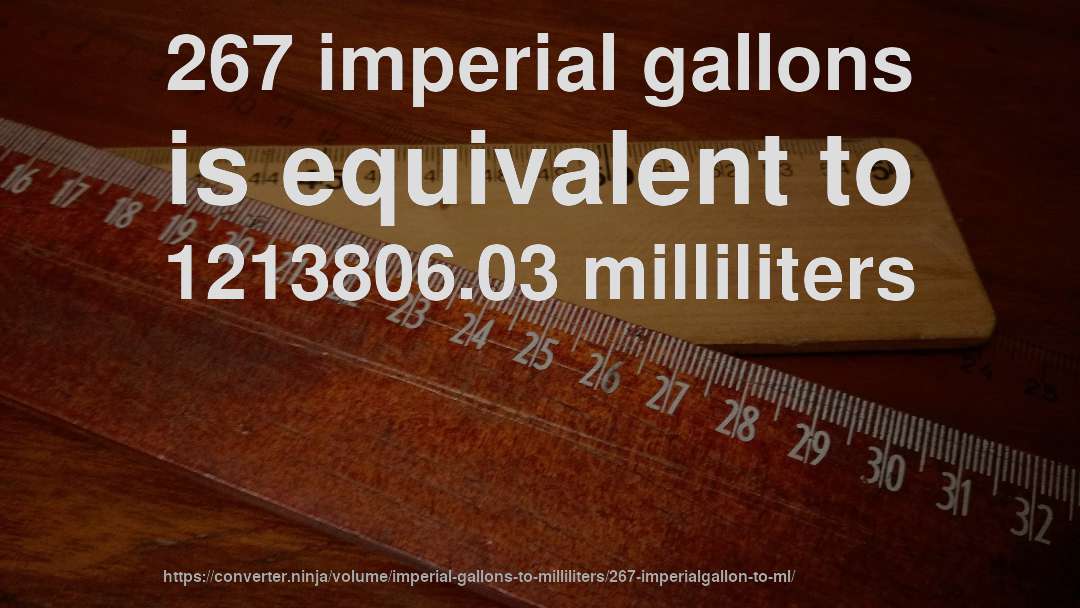 267 imperial gallons is equivalent to 1213806.03 milliliters
