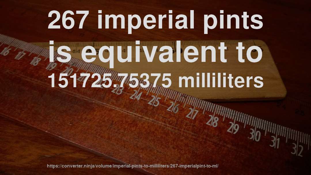 267 imperial pints is equivalent to 151725.75375 milliliters