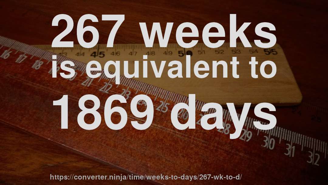 267 weeks is equivalent to 1869 days
