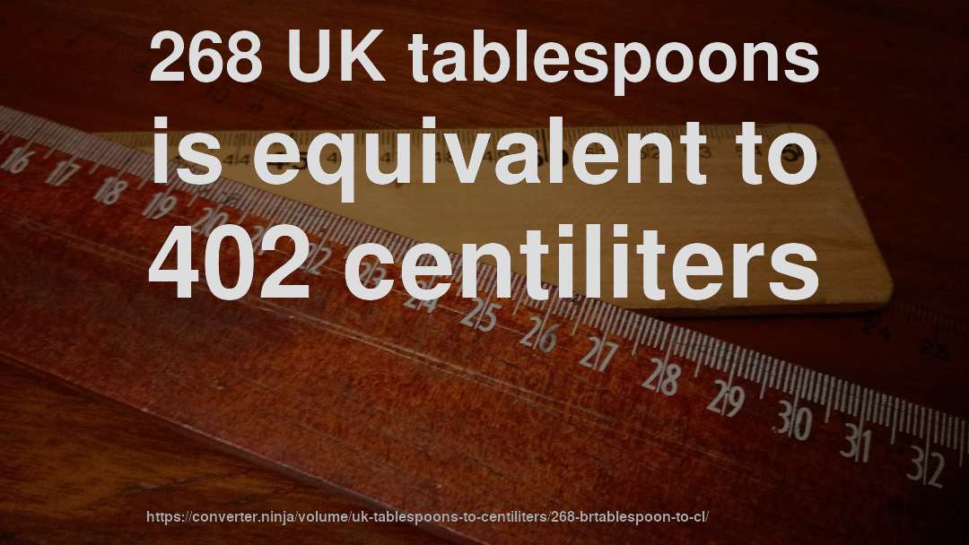 268 UK tablespoons is equivalent to 402 centiliters