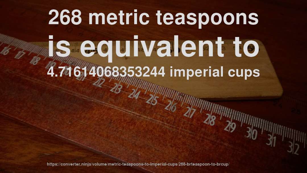 268 metric teaspoons is equivalent to 4.71614068353244 imperial cups