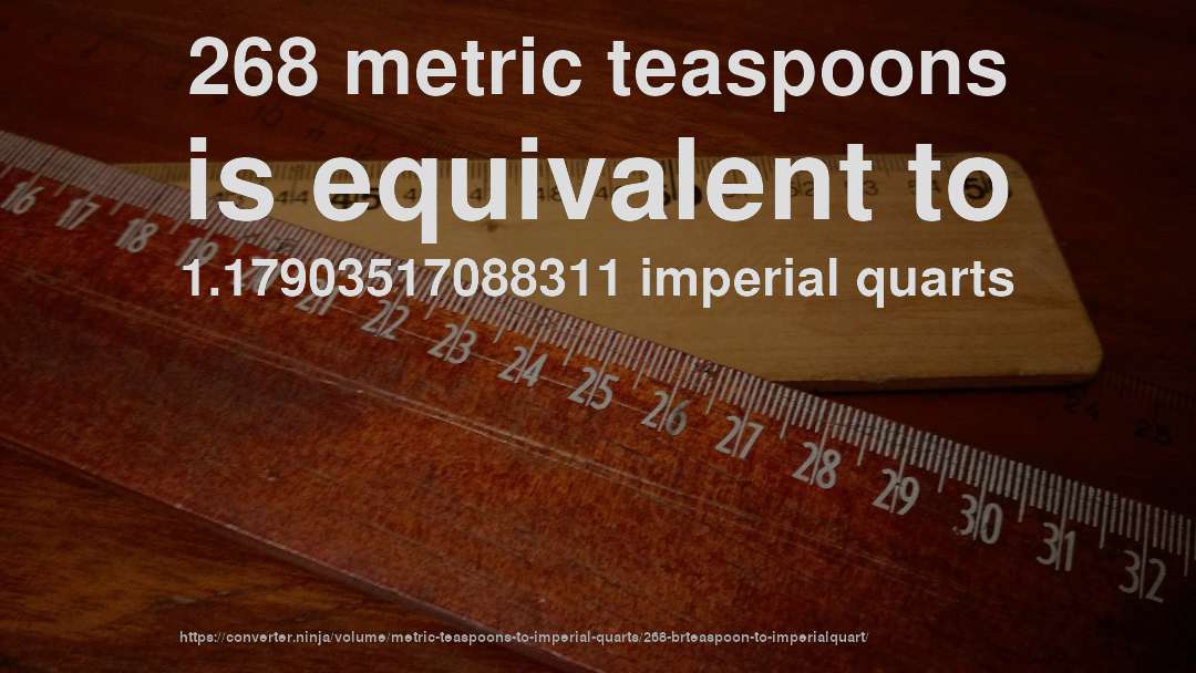 268 metric teaspoons is equivalent to 1.17903517088311 imperial quarts