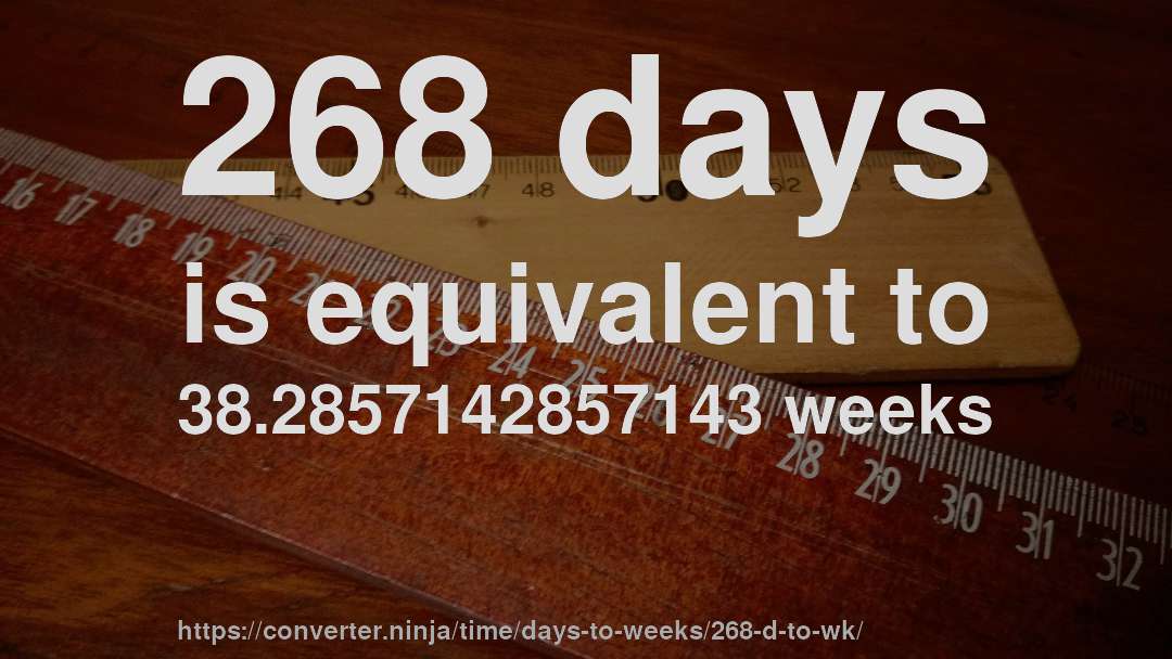 268 days is equivalent to 38.2857142857143 weeks