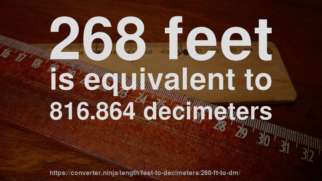268 feet is equivalent to 816.864 decimeters