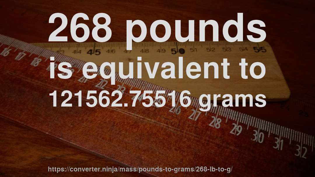 268 pounds is equivalent to 121562.75516 grams