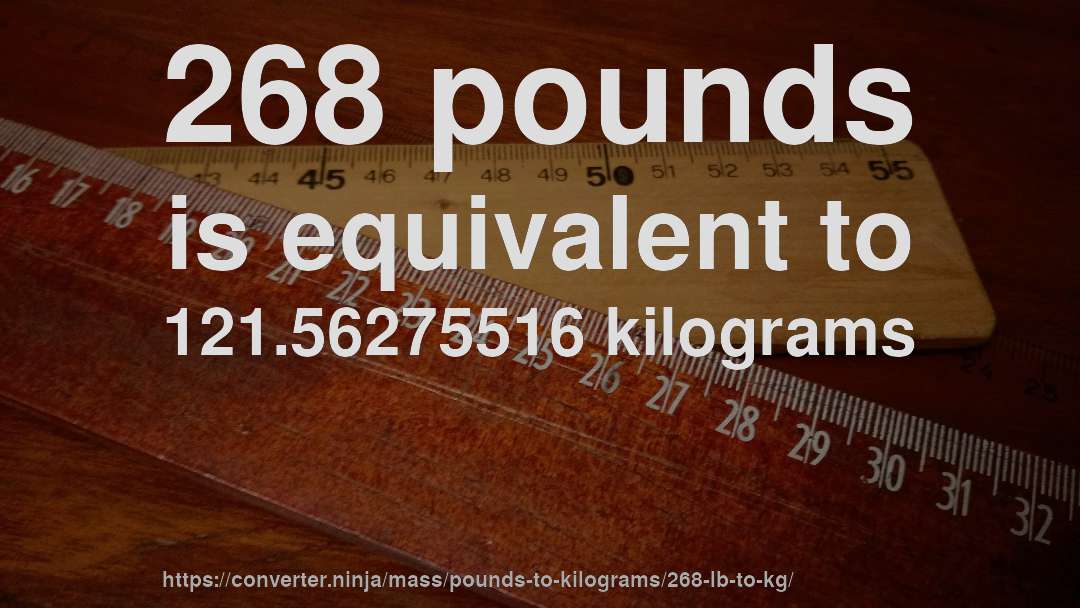 268 pounds is equivalent to 121.56275516 kilograms