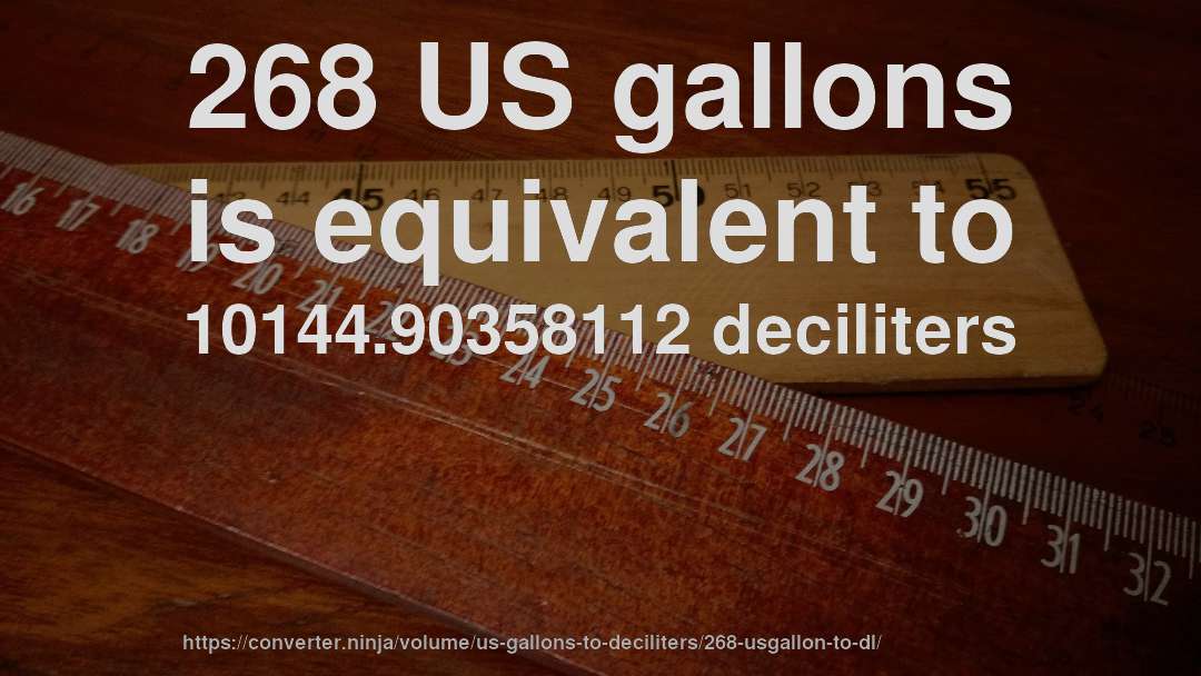 268 US gallons is equivalent to 10144.90358112 deciliters