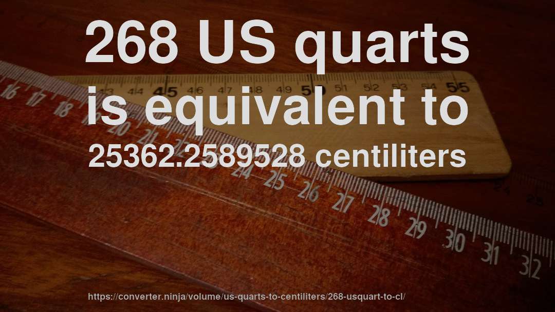 268 US quarts is equivalent to 25362.2589528 centiliters